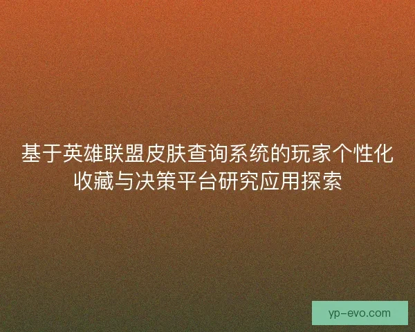 基于英雄联盟皮肤查询系统的玩家个性化收藏与决策平台研究应用探索